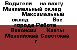 Водители BC на вахту. › Минимальный оклад ­ 60 000 › Максимальный оклад ­ 99 000 - Все города Работа » Вакансии   . Ханты-Мансийский,Советский г.